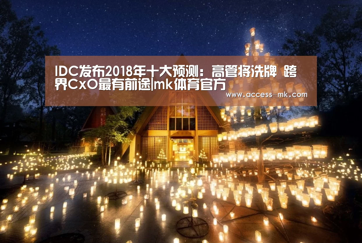 IDC发布2018年十大预测:高管将洗牌 跨界CxO最有前途|mk体育官方(图1) mk体育下载