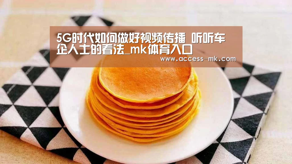 5G时代如何做好视频传播 听听车企人士的看法_mk体育入口(图3) mk体育