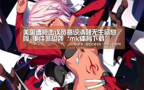 美国遭枪击议员意识清醒无生命危险 事件非恐袭‘mk体育下载’(图2) mk体育入口